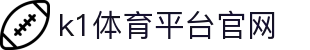 k1体育平台官网_39152k1体育_app下载中心